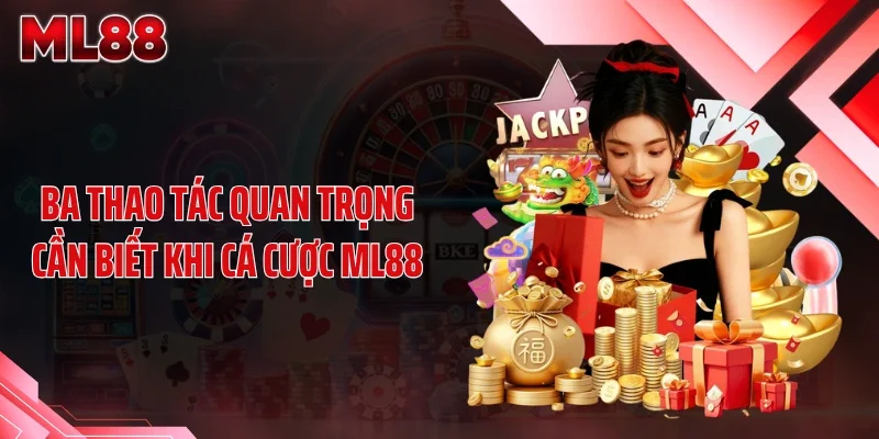 ba thao tac quan trong can biet khi ca cuoc ml88 Ba thao tác quan trọng cần biết khi cá cược ML88