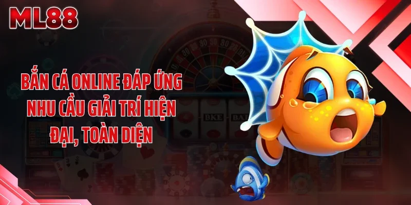Bắn cá online đáp ứng nhu cầu giải trí hiện đại, toàn diện