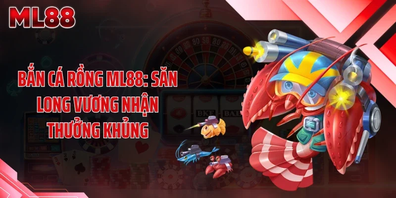 Bắn Cá Rồng ML88: Săn Long Vương Nhận Thưởng Khủng