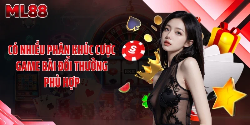 Có nhiều phân khúc cược game bài đổi thưởng phù hợp