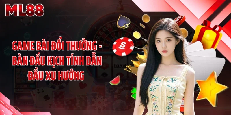 Game Bài Đổi Thưởng - Bàn Đấu Kịch Tính Dẫn Đầu Xu Hướng 