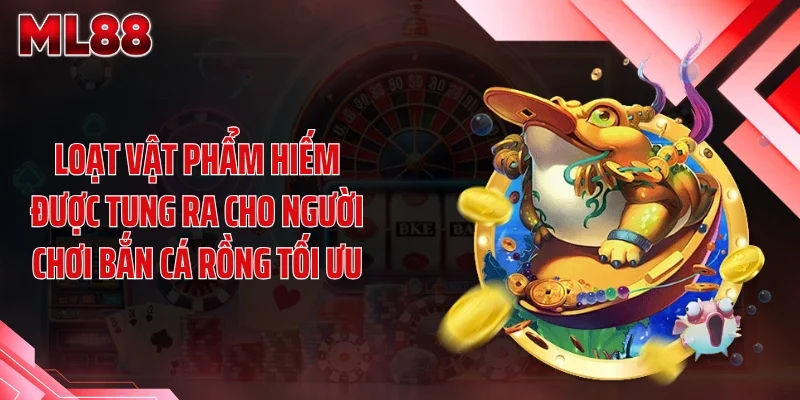 loat vat pham hiem duoc tung ra cho nguoi choi ban ca rong toi uu Loạt vật phẩm hiếm được tung ra cho người chơi bắn cá rồng tối ưu