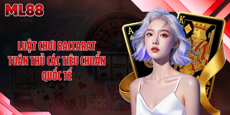 Luật chơi baccarat tuân thủ các tiêu chuẩn quốc tế