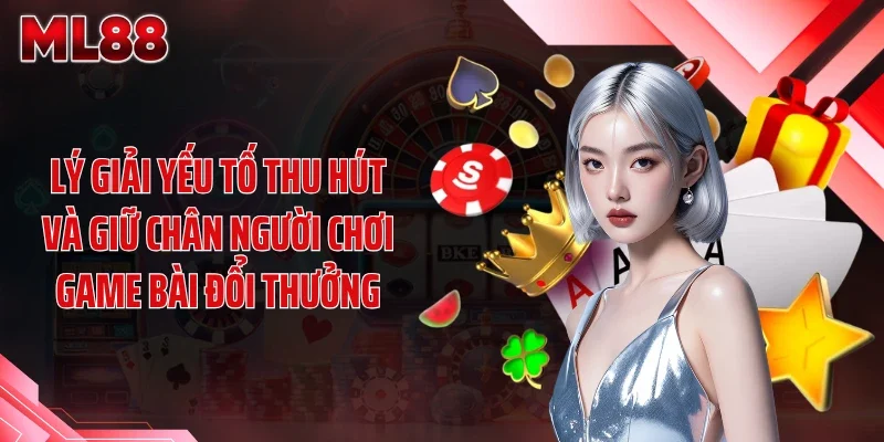 Lý giải yếu tố thu hút và giữ chân người chơi game bài đổi thưởng