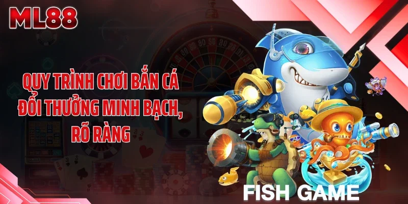 quy trinh choi ban ca doi thuong minh bach ro rang Quy trình chơi bắn cá đổi thưởng minh bạch, rõ ràng