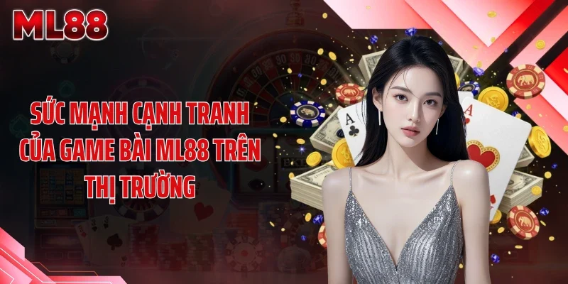 suc manh canh tranh cua game bai ml88 tren thi truong Sức mạnh cạnh tranh của game bài ML88 trên thị trường