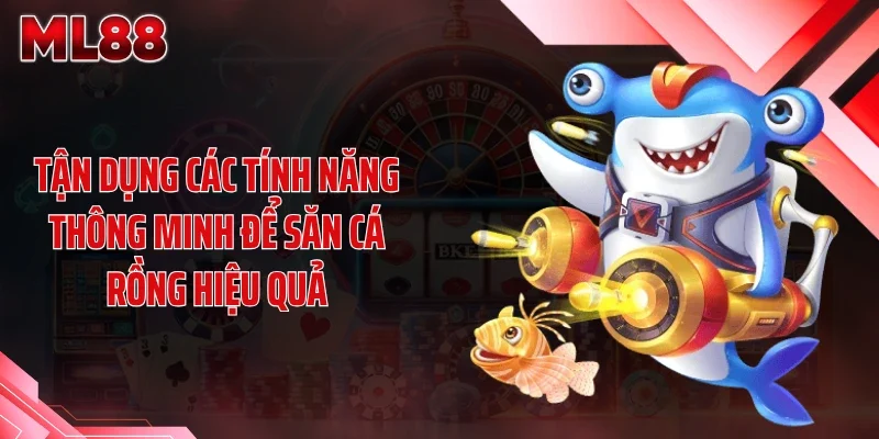 tan dung cac tinh nang thong minh de san ca rong hieu qua Tận dụng các tính năng thông minh để săn cá rồng hiệu quả