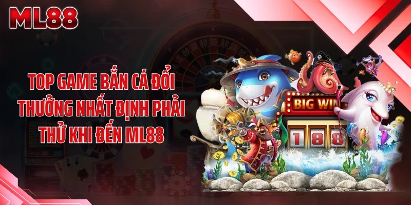 top game ban ca doi thuong nhat dinh phai thu khi den ml88 Top game bắn cá đổi thưởng nhất định phải thử khi đến ML88